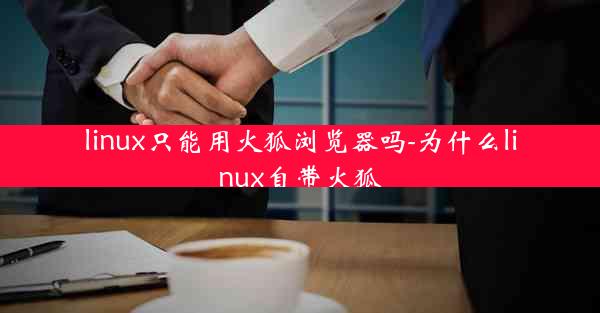 linux只能用火狐浏览器吗-为什么linux自带火狐