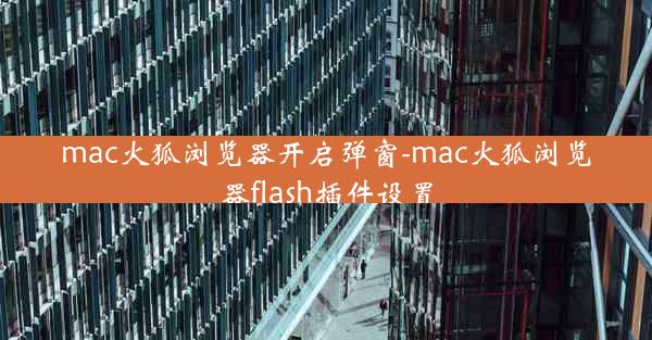 mac火狐浏览器开启弹窗-mac火狐浏览器flash插件设置