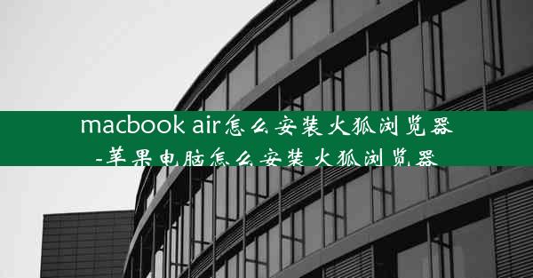 macbook air怎么安装火狐浏览器-苹果电脑怎么安装火狐浏览器