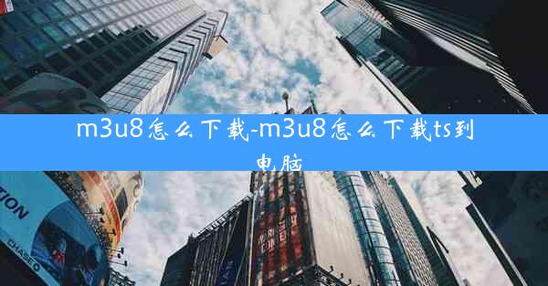 m3u8怎么下载-m3u8怎么下载ts到电脑