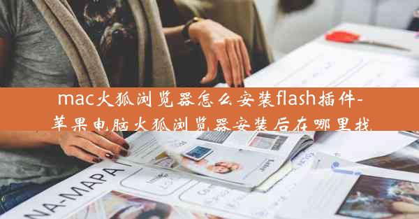 mac火狐浏览器怎么安装flash插件-苹果电脑火狐浏览器安装后在哪里找