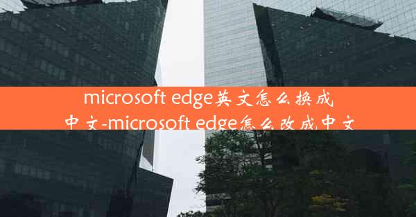 microsoft edge英文怎么换成中文-microsoft edge怎么改成中文