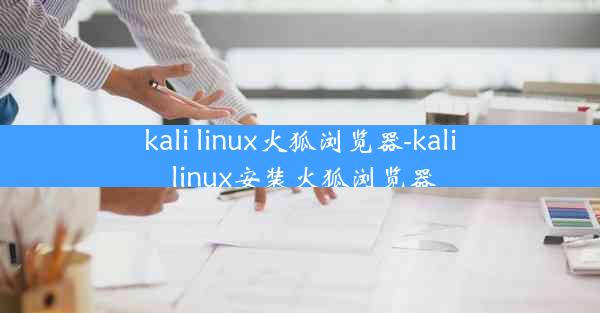 kali linux火狐浏览器-kali linux安装火狐浏览器