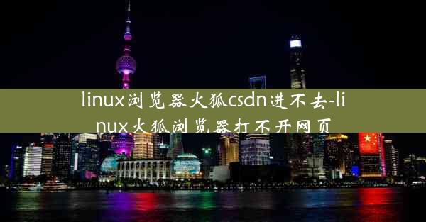 linux浏览器火狐csdn进不去-linux火狐浏览器打不开网页