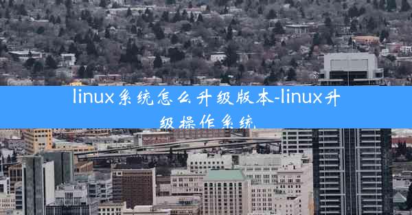 linux系统怎么升级版本-linux升级操作系统