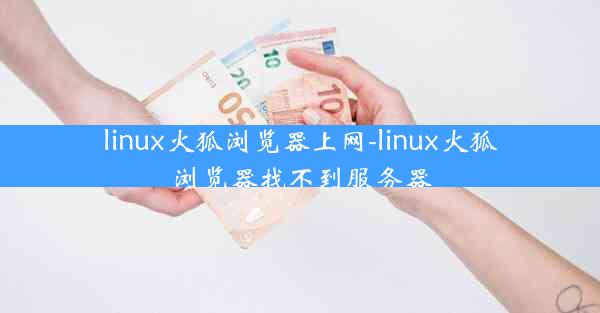 linux火狐浏览器上网-linux火狐浏览器找不到服务器