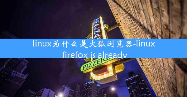 linux为什么是火狐浏览器-linux firefox is already