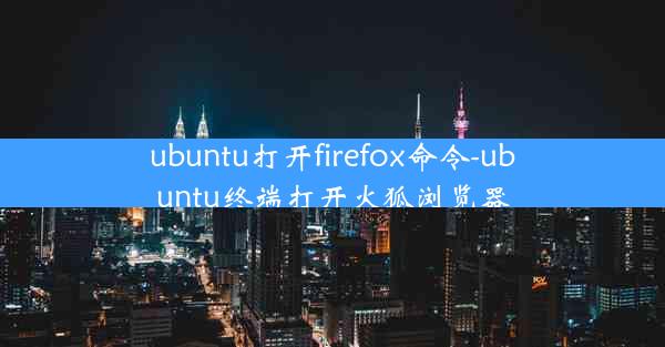 ubuntu打开firefox命令-ubuntu终端打开火狐浏览器