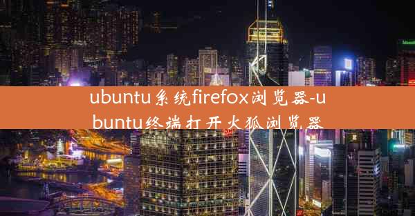 ubuntu系统firefox浏览器-ubuntu终端打开火狐浏览器