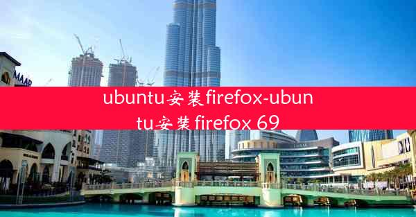 ubuntu安装firefox-ubuntu安装firefox 69