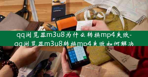 qq浏览器m3u8为什么转换mp4失败-qq浏览器m3u8转换mp4失败如何解决