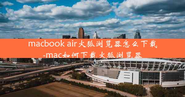 macbook air火狐浏览器怎么下载-mac如何下载火狐浏览器