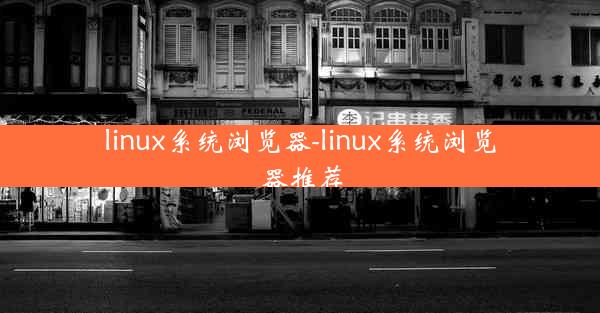 linux系统浏览器-linux系统浏览器推荐