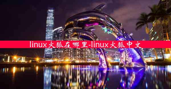 linux火狐在哪里-linux火狐中文