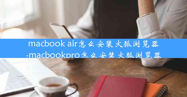 macbook air怎么安装火狐浏览器-macbookpro怎么安装火狐浏览器