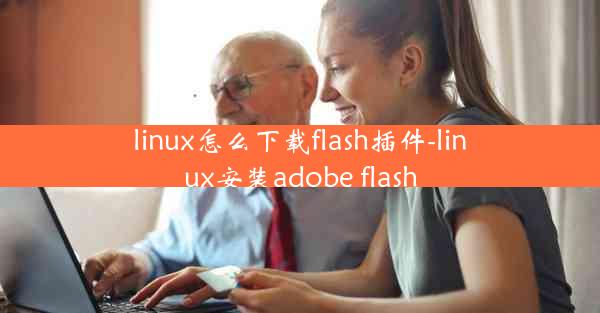 linux怎么下载flash插件-linux安装adobe flash