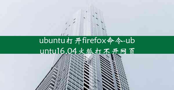 ubuntu打开firefox命令-ubuntu16.04火狐打不开网页