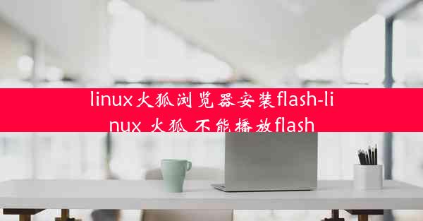 linux火狐浏览器安装flash-linux 火狐 不能播放flash