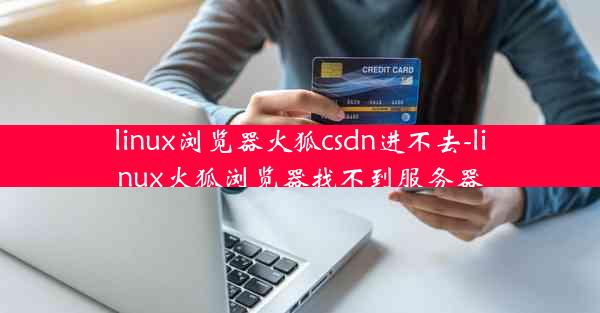 linux浏览器火狐csdn进不去-linux火狐浏览器找不到服务器