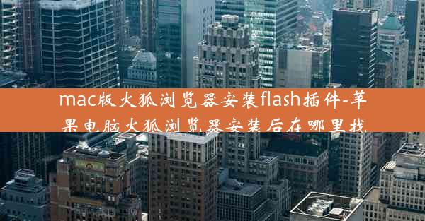 mac版火狐浏览器安装flash插件-苹果电脑火狐浏览器安装后在哪里找