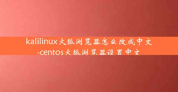 kalilinux火狐浏览器怎么改成中文-centos火狐浏览器设置中文