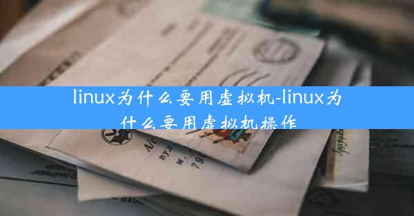 linux为什么要用虚拟机-linux为什么要用虚拟机操作