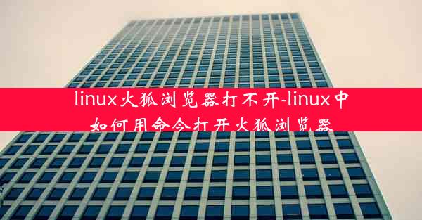 linux火狐浏览器打不开-linux中如何用命令打开火狐浏览器