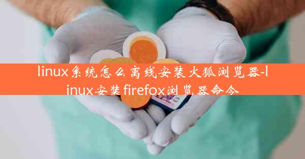 linux系统怎么离线安装火狐浏览器-linux安装firefox浏览器命令