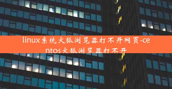 linux系统火狐浏览器打不开网页-centos火狐浏览器打不开