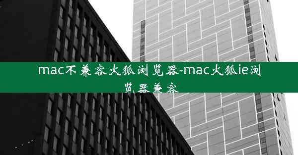 mac不兼容火狐浏览器-mac火狐ie浏览器兼容