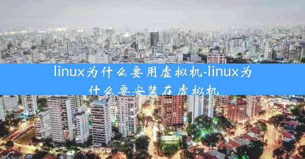 linux为什么要用虚拟机-linux为什么要安装在虚拟机