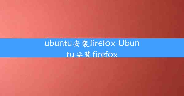 ubuntu安装firefox-Ubuntu安装firefox