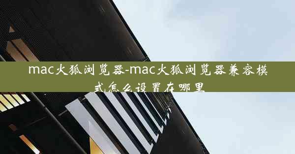 mac火狐浏览器-mac火狐浏览器兼容模式怎么设置在哪里