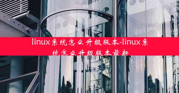 linux系统怎么升级版本-linux系统怎么升级版本最新