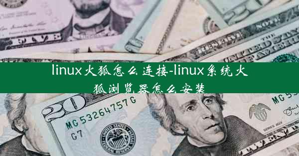 linux火狐怎么连接-linux系统火狐浏览器怎么安装