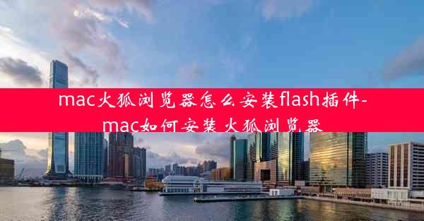 mac火狐浏览器怎么安装flash插件-mac如何安装火狐浏览器