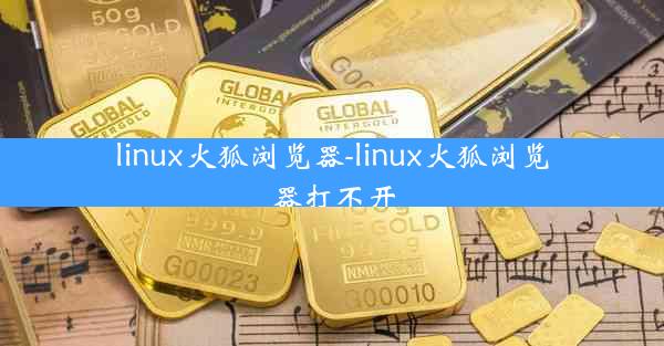 linux火狐浏览器-linux火狐浏览器打不开