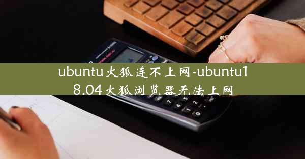 ubuntu火狐连不上网-ubuntu18.04火狐浏览器无法上网