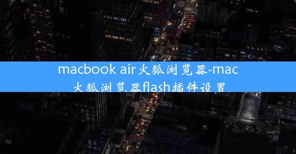 macbook air火狐浏览器-mac火狐浏览器flash插件设置