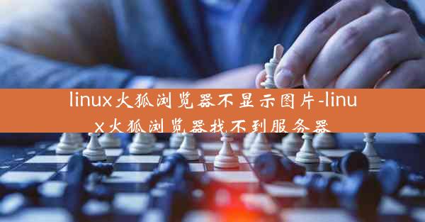 linux火狐浏览器不显示图片-linux火狐浏览器找不到服务器