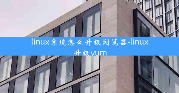 linux系统怎么升级浏览器-linux升级yum