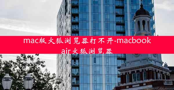 mac版火狐浏览器打不开-macbookair火狐浏览器