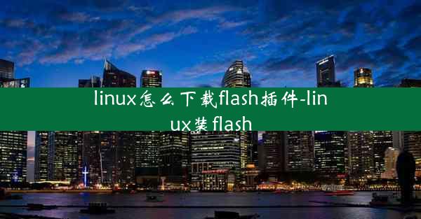 linux怎么下载flash插件-linux装flash