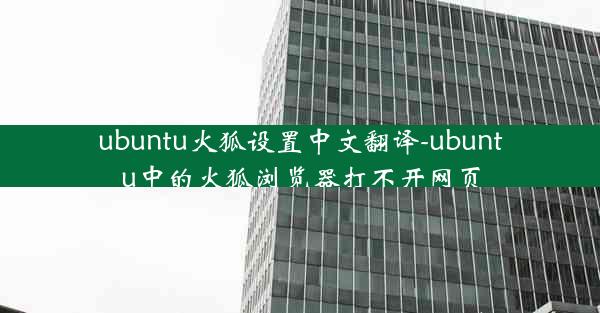 ubuntu火狐设置中文翻译-ubuntu中的火狐浏览器打不开网页