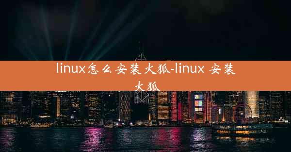 linux怎么安装火狐-linux 安装火狐