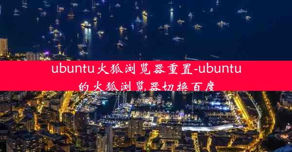 ubuntu火狐浏览器重置-ubuntu的火狐浏览器切换百度