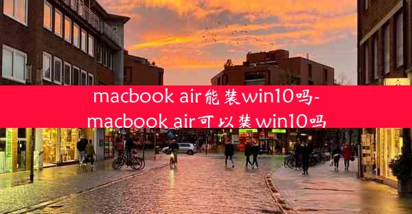 macbook air能装win10吗-macbook air可以装win10吗