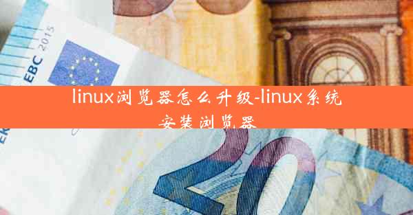 linux浏览器怎么升级-linux系统安装浏览器