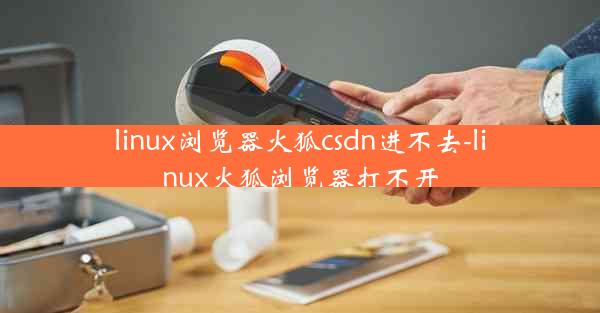 linux浏览器火狐csdn进不去-linux火狐浏览器打不开