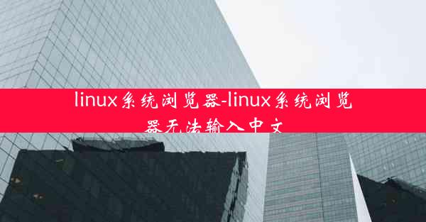 linux系统浏览器-linux系统浏览器无法输入中文